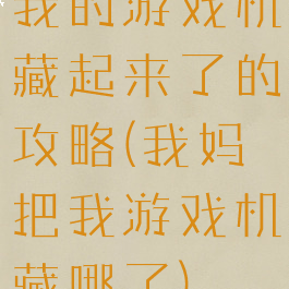 我的游戏机藏起来了的攻略(我妈把我游戏机藏哪了)