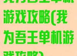 我为吾王单机游戏攻略(我为吾王单机游戏攻略)