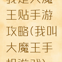 我是大魔王贴手游攻略(我叫大魔王手机游戏)