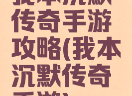 我本沉默传奇手游攻略(我本沉默传奇手游)