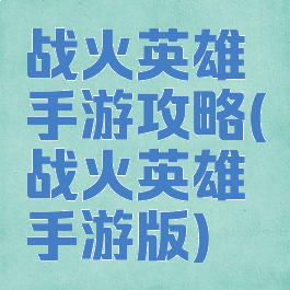 战火英雄手游攻略(战火英雄手游版)