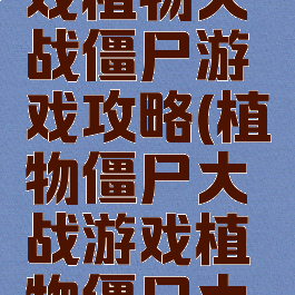 战僵尸游戏植物大战僵尸游戏攻略(植物僵尸大战游戏植物僵尸大战)