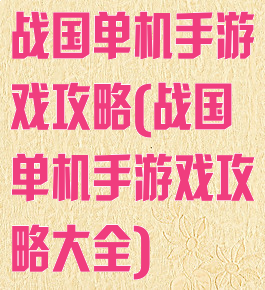战国单机手游戏攻略(战国单机手游戏攻略大全)