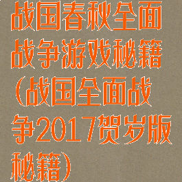 战国春秋全面战争游戏秘籍(战国全面战争2017贺岁版秘籍)