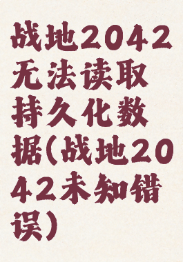 战地2042无法读取持久化数据(战地2042未知错误)