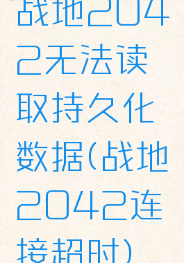 战地2042无法读取持久化数据(战地2042连接超时)