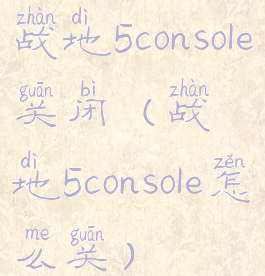 战地5console关闭(战地5console怎么关)