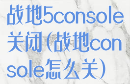 战地5console关闭(战地console怎么关)