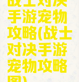 战士对决手游宠物攻略(战士对决手游宠物攻略图)