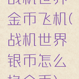 战机世界金币飞机(战机世界银币怎么换金币)