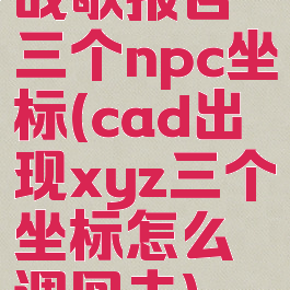 战歌报告三个npc坐标(cad出现xyz三个坐标怎么调回去)