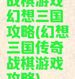 战棋游戏幻想三国攻略(幻想三国传奇战棋游戏攻略)