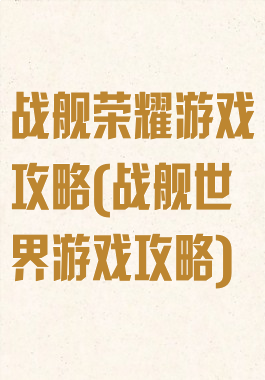 战舰荣耀游戏攻略(战舰世界游戏攻略)