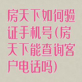 房天下如何验证手机号(房天下能查询客户电话吗)