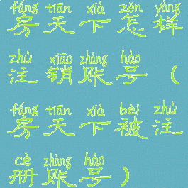 房天下怎样注销账号(房天下被注册账号)