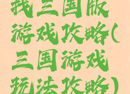 找三国版游戏攻略(三国游戏玩法攻略)
