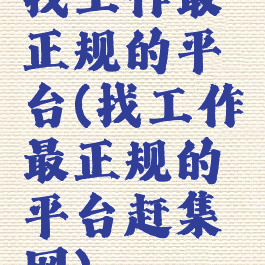 找工作最正规的平台(找工作最正规的平台赶集网)