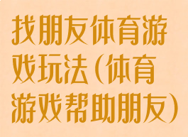 找朋友体育游戏玩法(体育游戏帮助朋友)