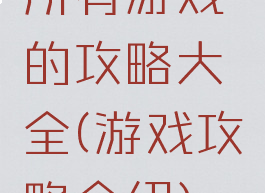 所有游戏的攻略大全(游戏攻略介绍)