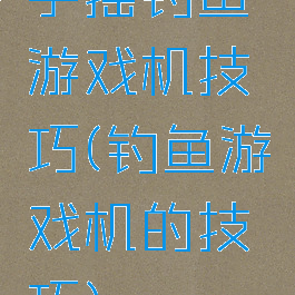 手摇钓鱼游戏机技巧(钓鱼游戏机的技巧)