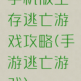 手机版生存逃亡游戏攻略(手游逃亡游戏)