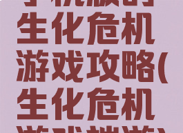手机版的生化危机游戏攻略(生化危机游戏端游)
