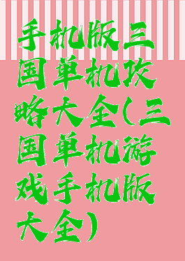 手机版三国单机攻略大全(三国单机游戏手机版大全)