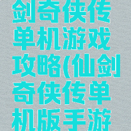 手机版仙剑奇侠传单机游戏攻略(仙剑奇侠传单机版手游下载)
