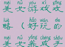 手机版养成美女游戏攻略(好玩的美女养成手游)