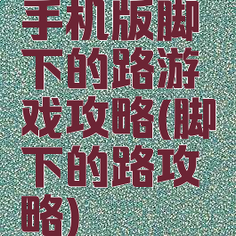 手机版脚下的路游戏攻略(脚下的路攻略)