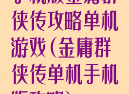 手机版金庸群侠传攻略单机游戏(金庸群侠传单机手机版攻略)