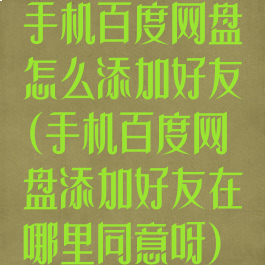 手机百度网盘怎么添加好友(手机百度网盘添加好友在哪里同意呀)