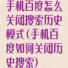 手机百度怎么关闭搜索历史模式(手机百度如何关闭历史搜索)