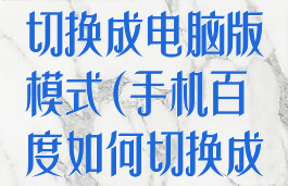 手机百度怎么切换成电脑版模式(手机百度如何切换成电脑模式)