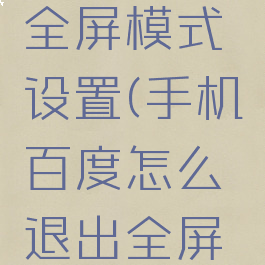 手机百度怎么退出全屏模式设置(手机百度怎么退出全屏模式设置呢)