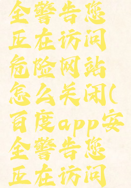 手机百度浏览器安全警告您正在访问危险网站怎么关闭(百度app安全警告您正在访问危险网站怎么关闭)