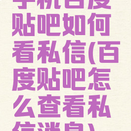 手机百度贴吧如何看私信(百度贴吧怎么查看私信消息)