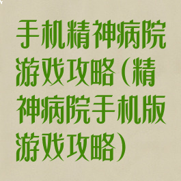 手机精神病院游戏攻略(精神病院手机版游戏攻略)