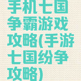 手机七国争霸游戏攻略(手游七国纷争攻略)