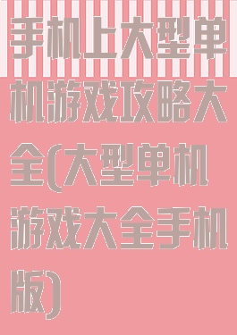 手机上大型单机游戏攻略大全(大型单机游戏大全手机版)