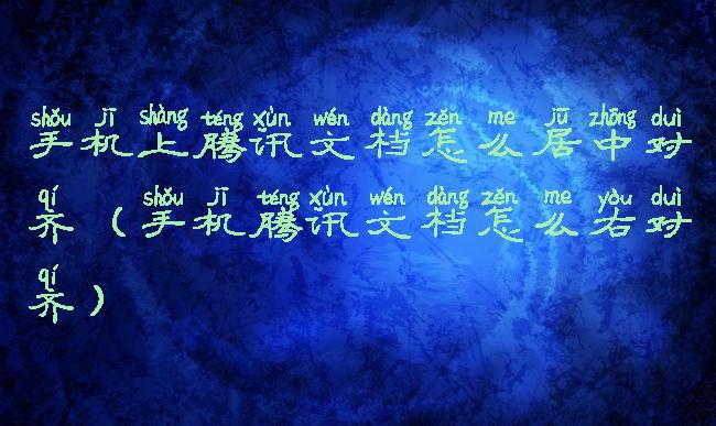 手机上腾讯文档怎么居中对齐(手机腾讯文档怎么右对齐)