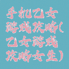 手机乙女游戏攻略(乙女游戏攻略女生)