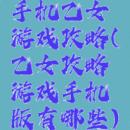 手机乙女游戏攻略(乙女攻略游戏手机版有哪些)