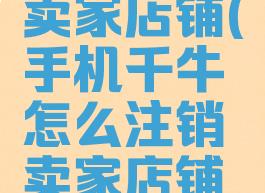 手机千牛怎么注销卖家店铺(手机千牛怎么注销卖家店铺并退回保证金)