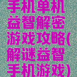 手机单机益智解密游戏攻略(解谜益智手机游戏)