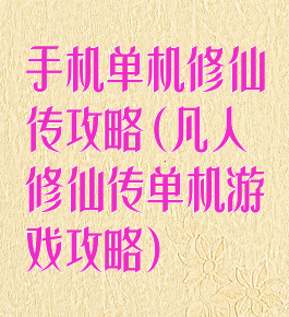 手机单机修仙传攻略(凡人修仙传单机游戏攻略)