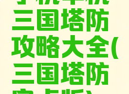 手机单机三国塔防攻略大全(三国塔防安卓版)