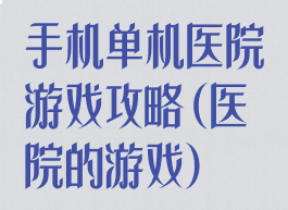 手机单机医院游戏攻略(医院的游戏)