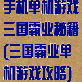 手机单机游戏三国霸业秘籍(三国霸业单机游戏攻略)