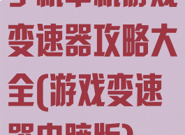 手机单机游戏变速器攻略大全(游戏变速器电脑版)